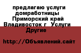 предлагаю услуги домработницы - Приморский край, Владивосток г. Услуги » Другие   